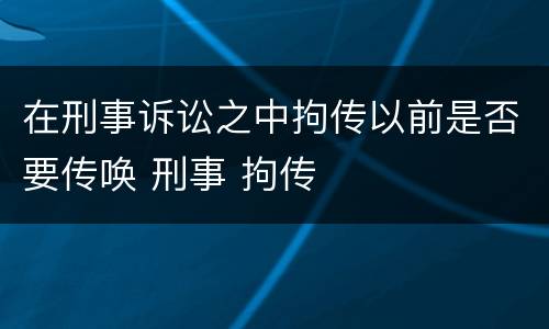 在刑事诉讼之中拘传以前是否要传唤 刑事 拘传