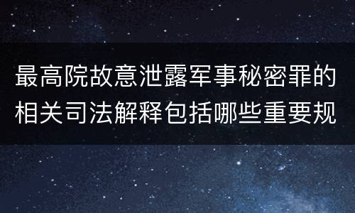 最高院故意泄露军事秘密罪的相关司法解释包括哪些重要规定