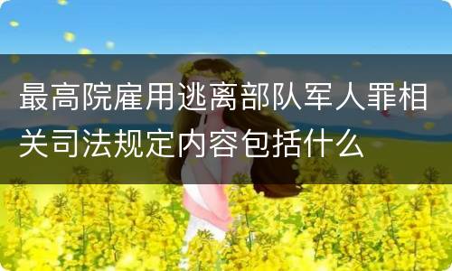 最高院雇用逃离部队军人罪相关司法规定内容包括什么