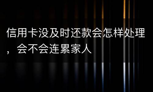 信用卡没及时还款会怎样处理，会不会连累家人