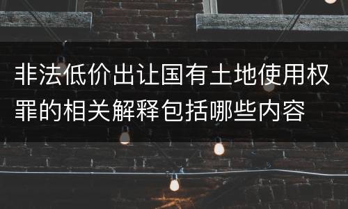 非法低价出让国有土地使用权罪的相关解释包括哪些内容