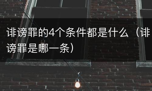 诽谤罪的4个条件都是什么（诽谤罪是哪一条）