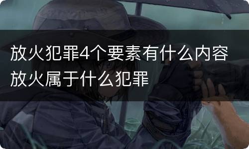 放火犯罪4个要素有什么内容 放火属于什么犯罪