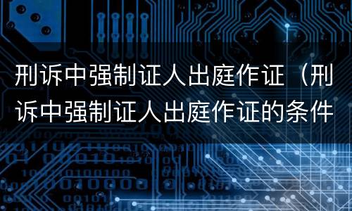 刑诉中强制证人出庭作证（刑诉中强制证人出庭作证的条件）