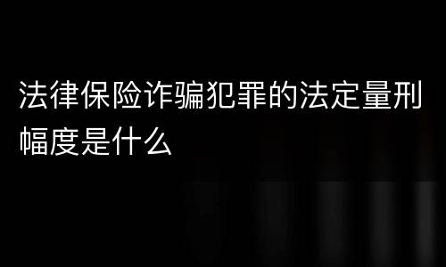 法律保险诈骗犯罪的法定量刑幅度是什么