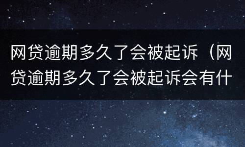 网贷逾期多久了会被起诉（网贷逾期多久了会被起诉会有什么后果）