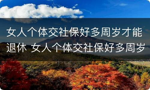 女人个体交社保好多周岁才能退休 女人个体交社保好多周岁才能退休了