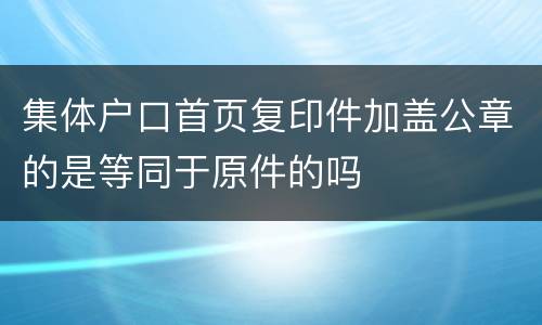 集体户口首页复印件加盖公章的是等同于原件的吗