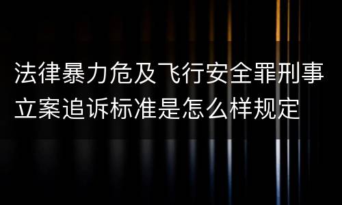 法律暴力危及飞行安全罪刑事立案追诉标准是怎么样规定