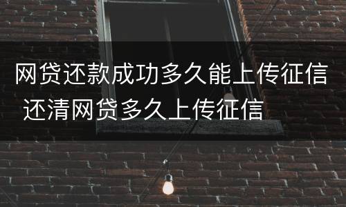网贷还款成功多久能上传征信 还清网贷多久上传征信