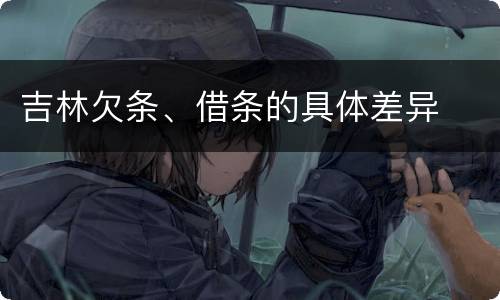 吉林欠条、借条的具体差异