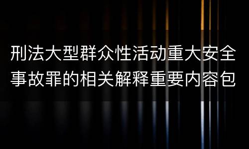 刑法大型群众性活动重大安全事故罪的相关解释重要内容包括什么