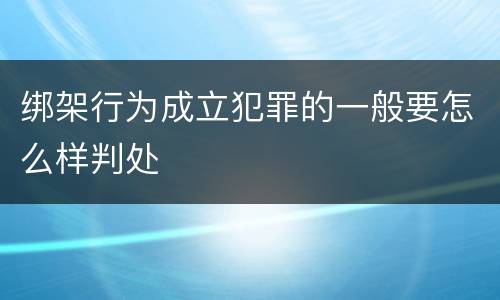 绑架行为成立犯罪的一般要怎么样判处