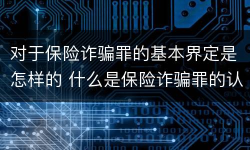 对于保险诈骗罪的基本界定是怎样的 什么是保险诈骗罪的认定