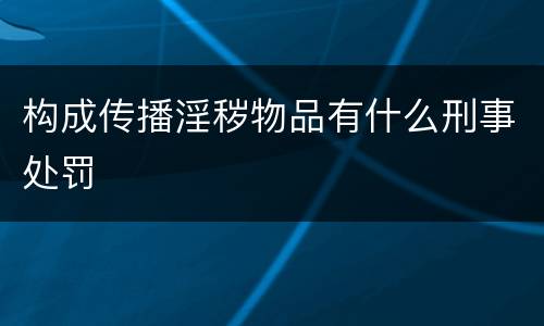 构成传播淫秽物品有什么刑事处罚