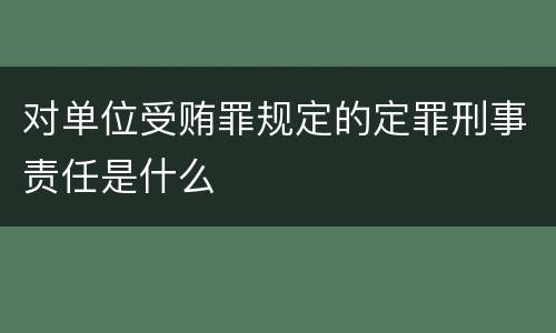 对单位受贿罪规定的定罪刑事责任是什么