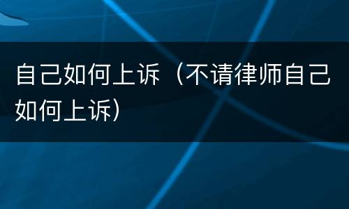 自己如何上诉（不请律师自己如何上诉）