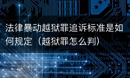 法律暴动越狱罪追诉标准是如何规定（越狱罪怎么判）