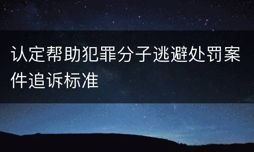 认定帮助犯罪分子逃避处罚案件追诉标准
