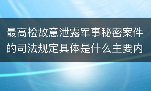 最高检故意泄露军事秘密案件的司法规定具体是什么主要内容
