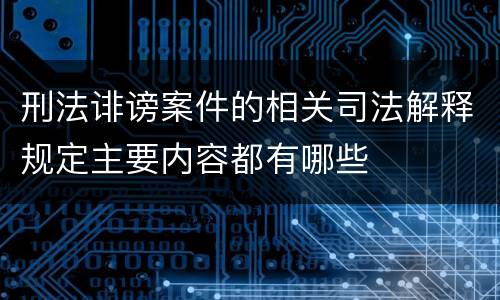 刑法诽谤案件的相关司法解释规定主要内容都有哪些