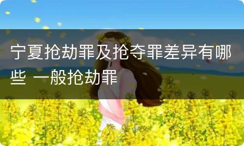 宁夏抢劫罪及抢夺罪差异有哪些 一般抢劫罪