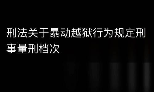 刑法关于暴动越狱行为规定刑事量刑档次