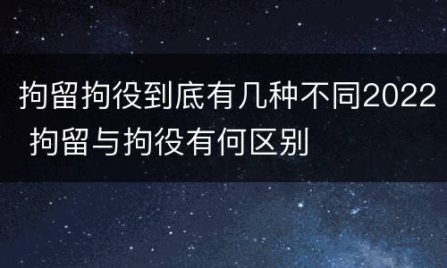 拘留拘役到底有几种不同2022 拘留与拘役有何区别