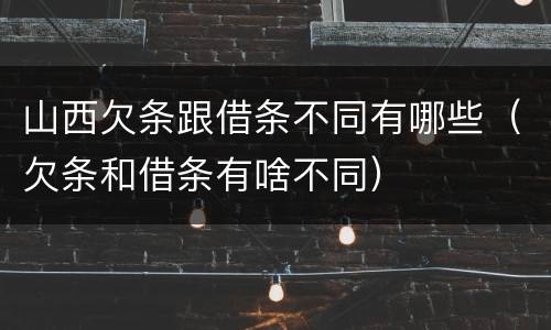 山西欠条跟借条不同有哪些（欠条和借条有啥不同）