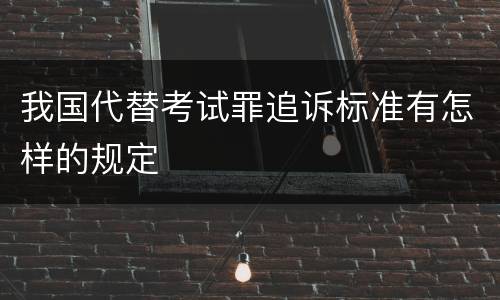 我国代替考试罪追诉标准有怎样的规定