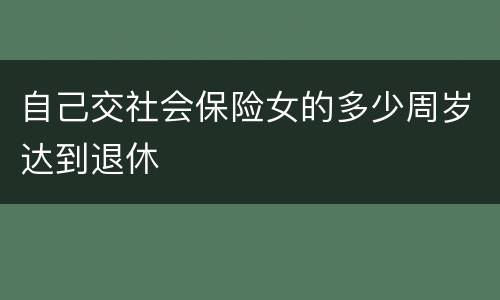 自己交社会保险女的多少周岁达到退休