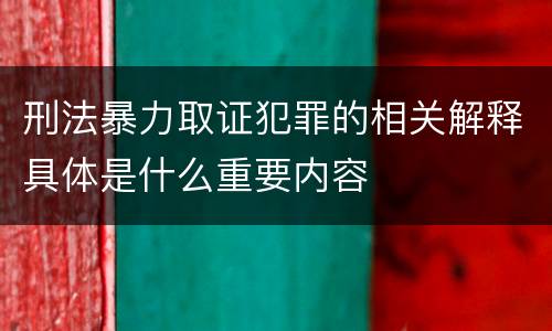 刑法暴力取证犯罪的相关解释具体是什么重要内容