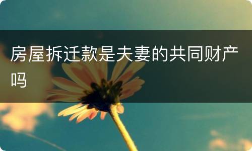 房屋拆迁款是夫妻的共同财产吗