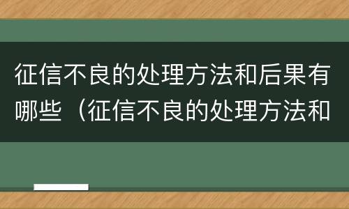 征信不良的处理方法和后果有哪些（征信不良的处理方法和后果有哪些图片）
