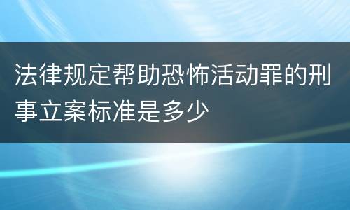 法律规定帮助恐怖活动罪的刑事立案标准是多少