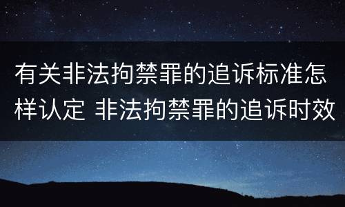 有关非法拘禁罪的追诉标准怎样认定 非法拘禁罪的追诉时效