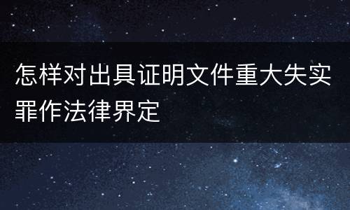怎样对出具证明文件重大失实罪作法律界定