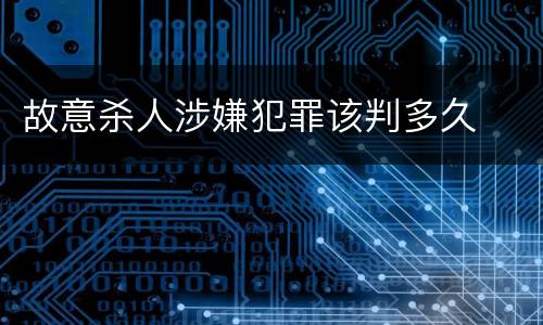 故意杀人涉嫌犯罪该判多久