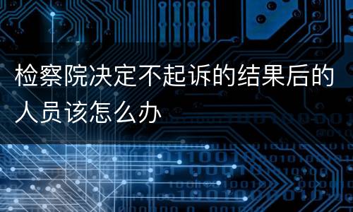检察院决定不起诉的结果后的人员该怎么办