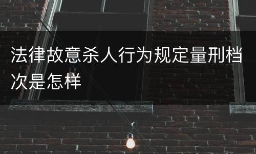 法律故意杀人行为规定量刑档次是怎样
