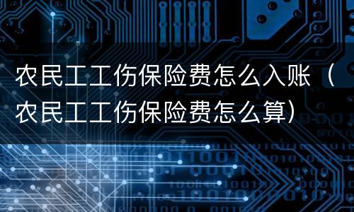 农民工工伤保险费怎么入账（农民工工伤保险费怎么算）