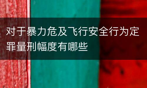 对于暴力危及飞行安全行为定罪量刑幅度有哪些