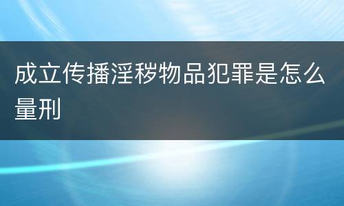 成立传播淫秽物品犯罪是怎么量刑