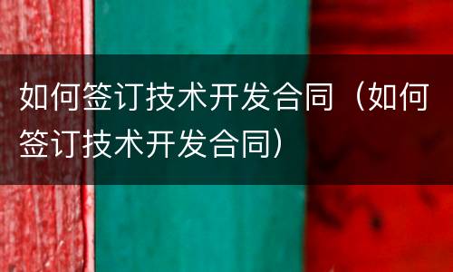 如何签订技术开发合同（如何签订技术开发合同）