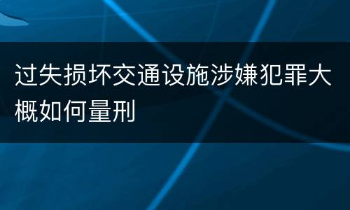 过失损坏交通设施涉嫌犯罪大概如何量刑