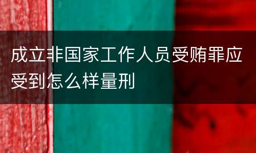 成立非国家工作人员受贿罪应受到怎么样量刑