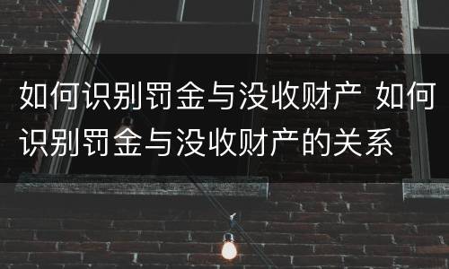 如何识别罚金与没收财产 如何识别罚金与没收财产的关系
