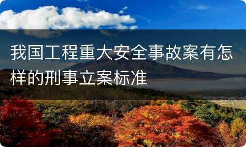 我国工程重大安全事故案有怎样的刑事立案标准
