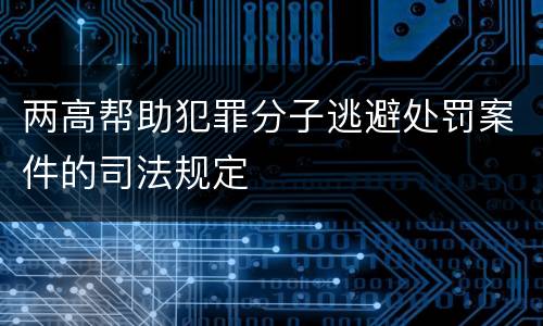 两高帮助犯罪分子逃避处罚案件的司法规定