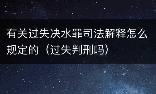有关过失决水罪司法解释怎么规定的（过失判刑吗）
